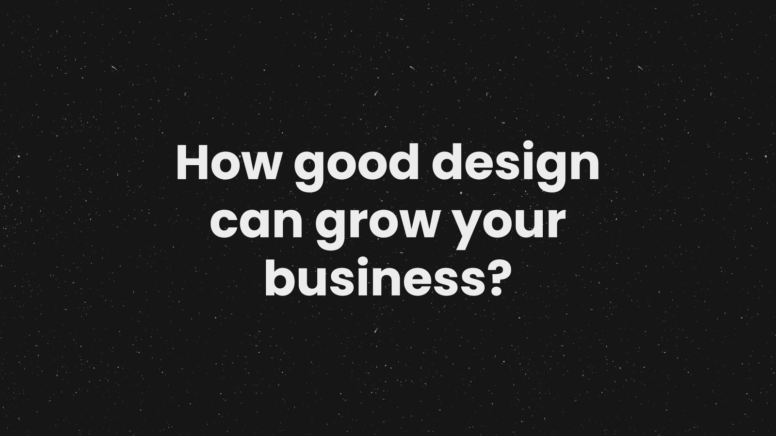 How Good Design Can Grow Your Business ?